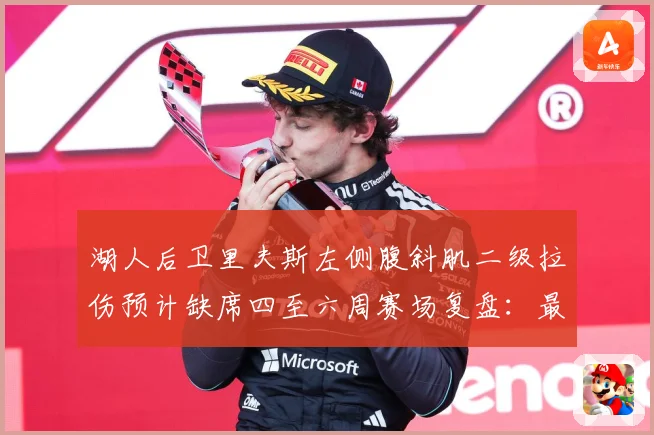 湖人后卫里夫斯左侧腹斜肌二级拉伤预计缺席四至六周赛场复盘：最新赛事动态与深度分析