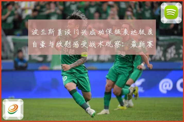 波兰斯基谈门兴成功保级表达极度自豪与欣慰感受战术观察：最新赛事动态与深度分析