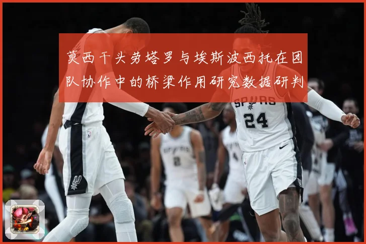 莫西干头劳塔罗与埃斯波西托在团队协作中的桥梁作用研究数据研判：最新赛事动态与深度分析