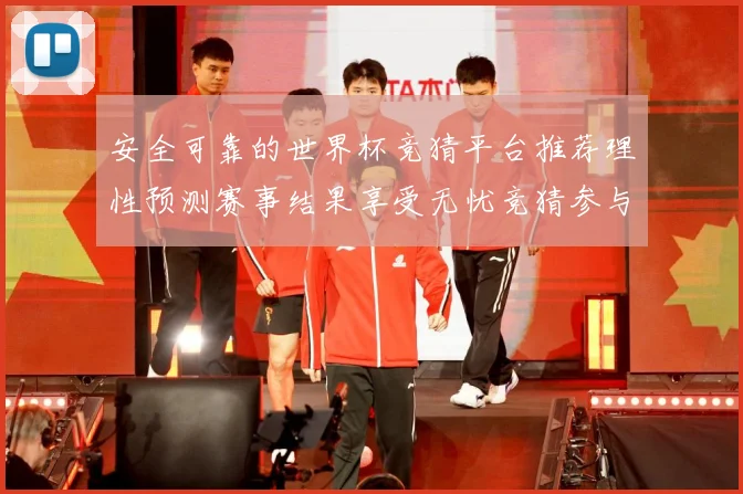 安全可靠的世界杯竞猜平台推荐理性预测赛事结果享受无忧竞猜参与数据研判：最新赛事动态与深度分析