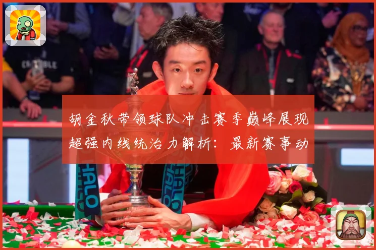 胡金秋带领球队冲击赛季巅峰展现超强内线统治力解析：最新赛事动态与深度分析
