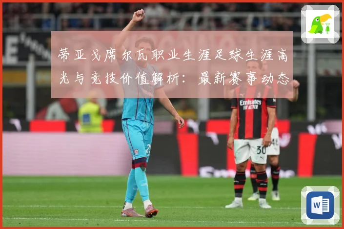 蒂亚戈席尔瓦职业生涯足球生涯高光与竞技价值解析：最新赛事动态与深度分析