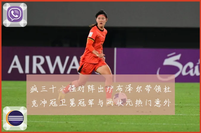 疯三十六强对阵出炉布泽尔带领杜克冲冠卫冕冠军与两状元热门意外赛场复盘：最新赛事动态与深度分析
