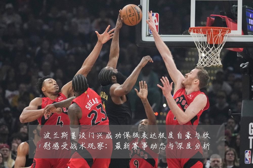 波兰斯基谈门兴成功保级表达极度自豪与欣慰感受战术观察：最新赛事动态与深度分析