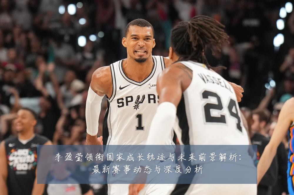 李盈莹领衔国家成长轨迹与未来前景解析:最新赛事动态与深度分析
