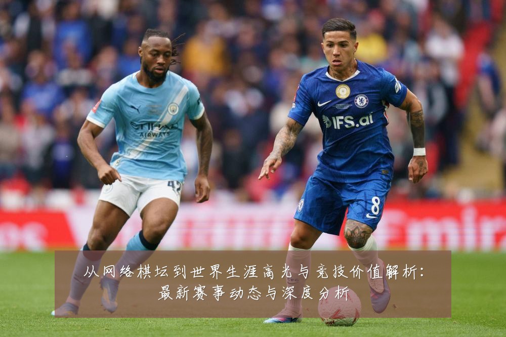 从网络棋坛到世界生涯高光与竞技价值解析:最新赛事动态与深度分析