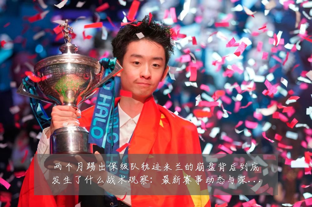 两个月踢出保级队轨迹米兰的崩盘背后到底发生了什么战术观察:最新赛事动态与深度分析